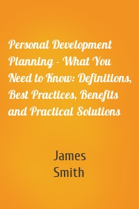 Personal Development Planning - What You Need to Know: Definitions, Best Practices, Benefits and Practical Solutions