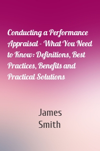 Conducting a Performance Appraisal - What You Need to Know: Definitions, Best Practices, Benefits and Practical Solutions