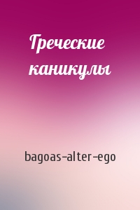 bagoas-alter-ego - Греческие каникулы