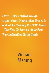 CCDE - Cisco Certified Design Expert Exam Preparation Course in a Book for Passing the CCDE Exam - The How To Pass on Your First Try Certification Study Guide