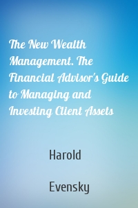 The New Wealth Management. The Financial Advisor's Guide to Managing and Investing Client Assets
