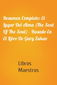 Resumen Completo: El Lugar Del Alma (The Seat Of The Soul) - Basado En El Libro De Gary Zukav