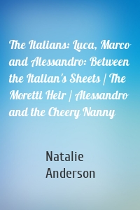 The Italians: Luca, Marco and Alessandro: Between the Italian's Sheets / The Moretti Heir / Alessandro and the Cheery Nanny
