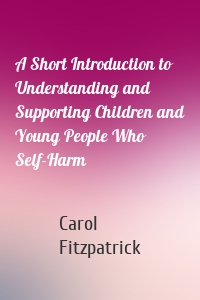 A Short Introduction to Understanding and Supporting Children and Young People Who Self-Harm