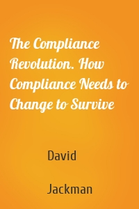 The Compliance Revolution. How Compliance Needs to Change to Survive
