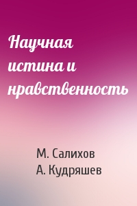 М. Салихов, А. Кудряшев - Научная истина и нравственность