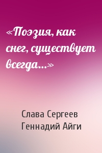 Слава Сергеев, Геннадий Айги - «Поэзия, как снег, существует всегда…»