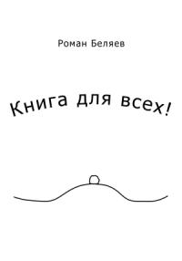 Роман Беляев - Книга для всех!