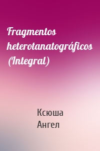 Fragmentos heterotanatográficos (Integral)