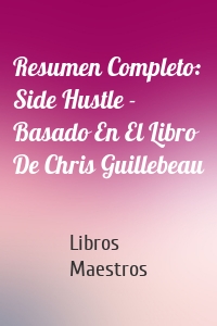 Resumen Completo: Side Hustle - Basado En El Libro De Chris Guillebeau