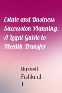 Estate and Business Succession Planning. A Legal Guide to Wealth Transfer