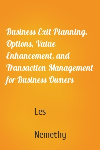 Business Exit Planning. Options, Value Enhancement, and Transaction Management for Business Owners