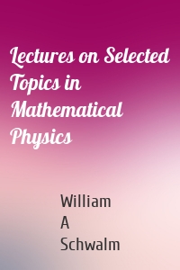 Lectures on Selected Topics in Mathematical Physics