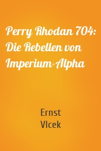 Perry Rhodan 704: Die Rebellen von Imperium-Alpha