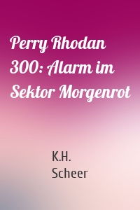 Perry Rhodan 300: Alarm im Sektor Morgenrot