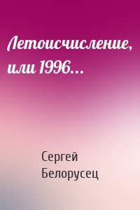 Сергей Белорусец - Летоисчисление, или 1996...