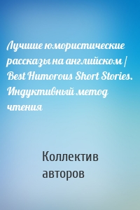 Лучшие юмористические рассказы на английском / Best Humorous Short Stories. Индуктивный метод чтения