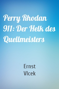 Perry Rhodan 911: Der Helk des Quellmeisters