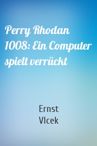 Perry Rhodan 1008: Ein Computer spielt verrückt