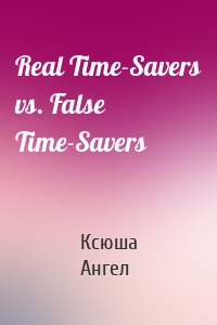 Real Time-Savers vs. False Time-Savers