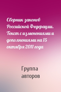 Сборник законов Российской Федерации. Текст с изменениями и дополнениями на 15 октября 2011 года