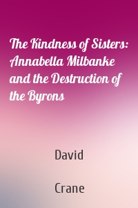 The Kindness of Sisters: Annabella Milbanke and the Destruction of the Byrons