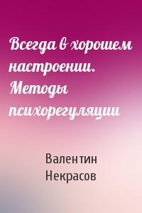 Валентин Некрасов - Всегда в хорошем настроении. Методы психорегуляции