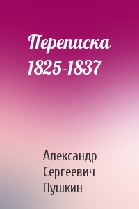 Александр Сергеевич Пушкин - Переписка 1825-1837