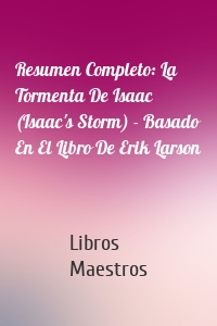 Resumen Completo: La Tormenta De Isaac (Isaac's Storm) - Basado En El Libro De Erik Larson