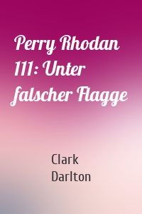 Perry Rhodan 111: Unter falscher Flagge