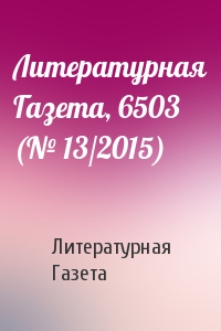 Литературная Газета - Литературная Газета, 6503 (№ 13/2015)