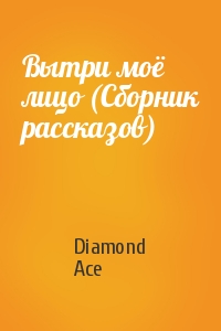 Diamond Ace - Вытри моё лицо (Сборник рассказов)