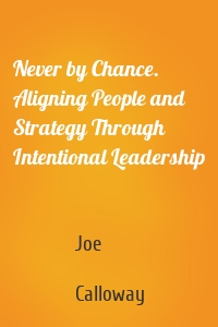 Never by Chance. Aligning People and Strategy Through Intentional Leadership