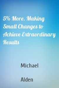 5% More. Making Small Changes to Achieve Extraordinary Results