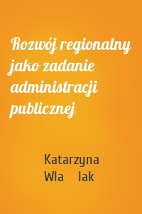 Rozwój regionalny jako zadanie administracji publicznej