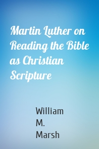 Martin Luther on Reading the Bible as Christian Scripture