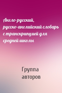 Англо-русский, русско-английский словарь с транскрипцией для средней школы
