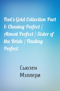 Fool's Gold Collection Part 1: Chasing Perfect / Almost Perfect / Sister of the Bride / Finding Perfect