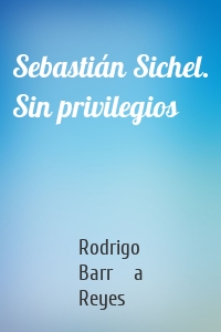 Sebastián Sichel. Sin privilegios