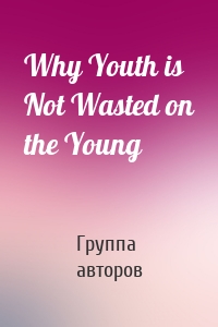 Why Youth is Not Wasted on the Young