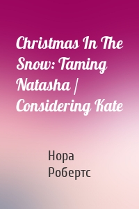 Christmas In The Snow: Taming Natasha / Considering Kate