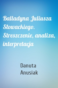 Balladyna Juliusza Słowackiego. Streszczenie, analiza, interpretacja