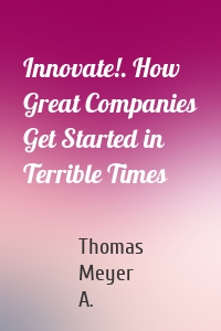 Innovate!. How Great Companies Get Started in Terrible Times