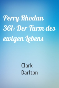 Perry Rhodan 361: Der Turm des ewigen Lebens