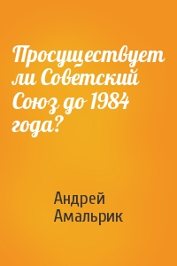 Андрей Амальрик - Просуществует ли Советский Союз до 1984 года?