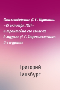 Стихотворение А. С. Пушкина «19 октября 1827» и трактовка его смысла в музыке А. С. Даргомыжского. 3-е издание