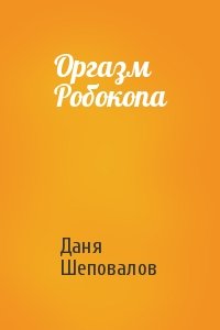 Даня Шеповалов - Оргазм Робокопа