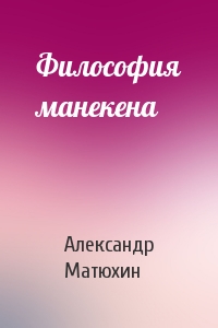 Александр Матюхин - Философия манекена
