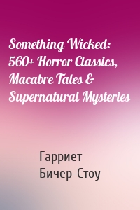 Something Wicked: 560+ Horror Classics, Macabre Tales & Supernatural Mysteries