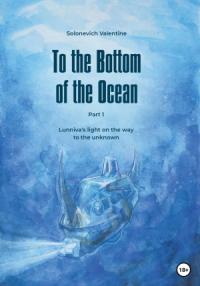 Valentine Solonevich - To the Bottom of the Ocean. Lunniva's light on the way to the unknown